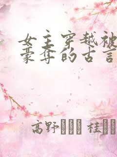 女主穿越被强取豪夺的古言