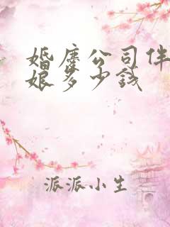 婚庆公司伴郎伴娘多少钱