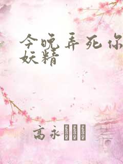 今晚弄死你 小妖精