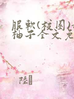 服软(校园)甜柚子全文免费阅读