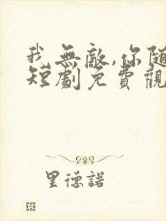 我无敌,你随意短剧免费观看全集