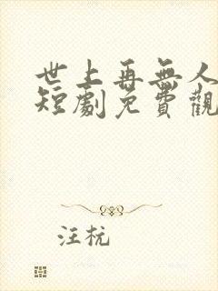 世上再无人爱我短剧免费观看