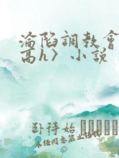 沦陷调教会所〈高h〉小说