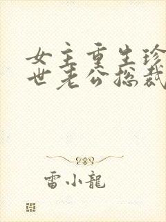 女主重生珍惜前世老公总裁甜宠文