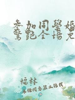 参加同学婚礼我惊艳全场免费全集