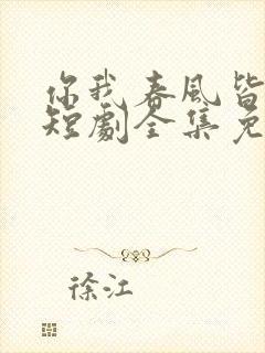 你我春风皆过客短剧全集免费播放