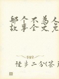 那个不为人知的故事全文免费阅读无删减