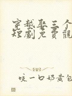 穿越娶三个老婆短剧免费观看