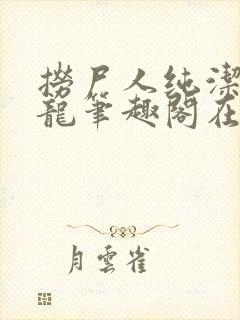 捞尸人纯洁滴小龙笔趣阁在线阅读