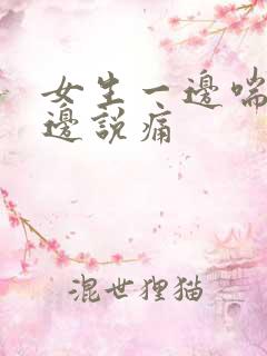 女生一边喘气一边说痛