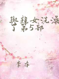 与亲女洗澡时伦了第5部