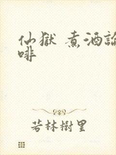 仙狱 煮酒论咖啡