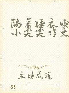 隔着睡衣吃你的小尖尖作文姜灵