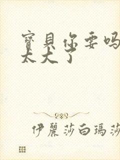 宝贝你要吗快点太大了