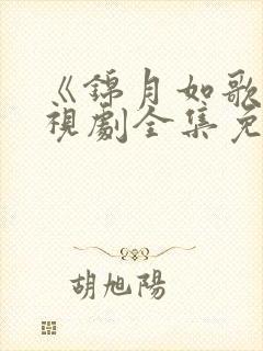 《锦月如歌》电视剧全集免费观看