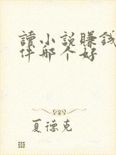 读小说赚钱的软件哪个好