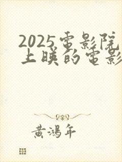 2025电影院上映的电影排行榜