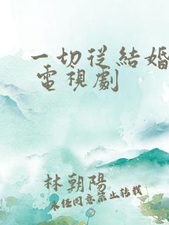 一切从结婚开始 电视剧