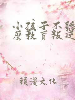 小孩子不听话怎么教育叛逆期孩子