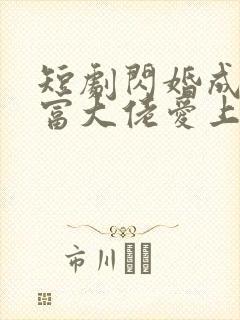 短剧闪婚成宠首富大佬爱上我