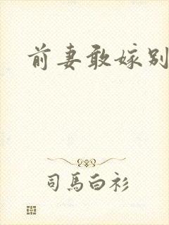 前妻敢嫁别人