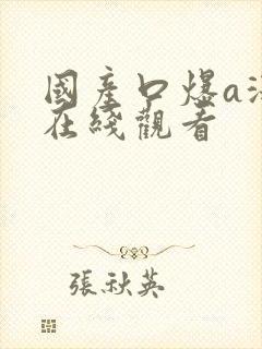 国产口爆a深喉在线观看