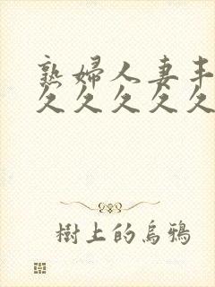 熟妇人妻丰满久久久久久久