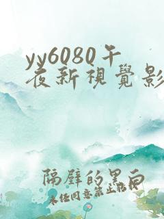 yy6080午夜新视觉影院