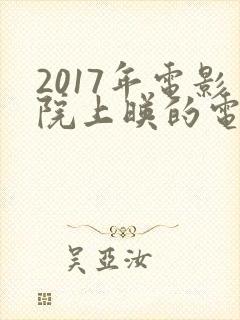 2017年电影院上映的电影有哪些