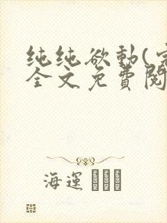 纯纯欲动(完整全文免费阅读)