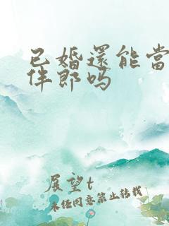 已婚还能当伴娘伴郎吗