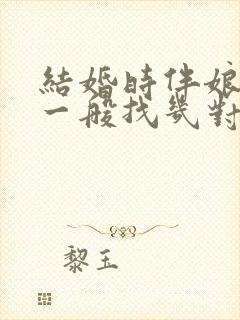 结婚时伴娘伴郎一般找几对