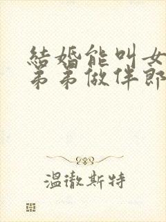 结婚能叫女方的弟弟做伴郎吗