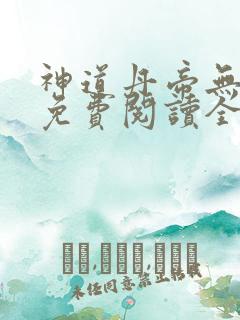 神道丹帝无弹窗免费阅读全文