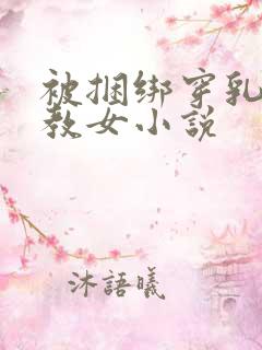 被捆绑穿乳环调教女小说