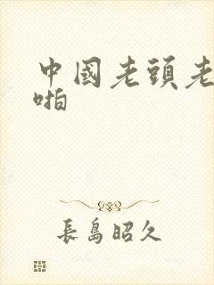 中国老头老太啪啪