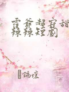 霍爷超宠甜妻火辣辣短剧
