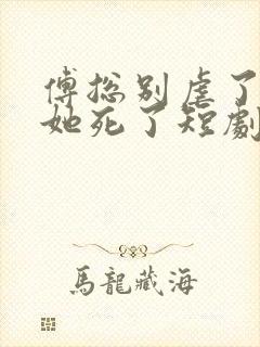 傅总别虐了太太她死了短剧在线观看