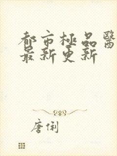 都市极品医神 最新更新