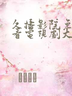 久播影院免费观看电视剧大全最新章节