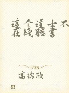 这个道士不好惹在线听书