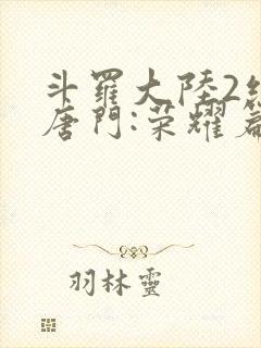 斗罗大陆2绝世唐门:荣耀篇下载