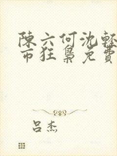 陈六何沈轻舞都市狂枭免费阅读笔趣