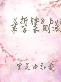 《折腰》by蓬莱客未删减