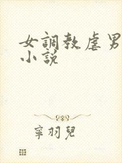 女调教虐男惩罚小说