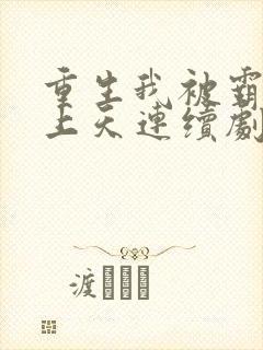 重生我被霸总宠上天连续剧短剧在线观看