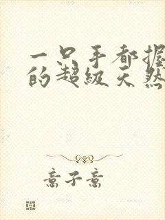 一只手都握不住的超级天然