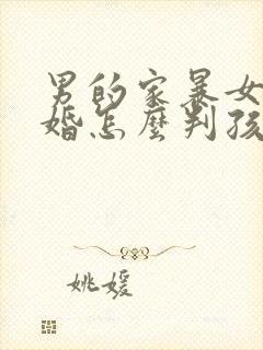 男的家暴女的离婚怎么判孩子归谁