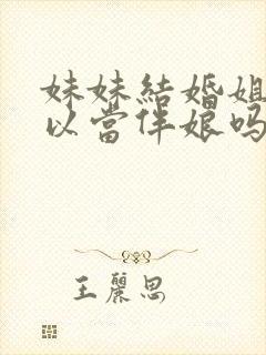 妹妹结婚姐姐可以当伴娘吗