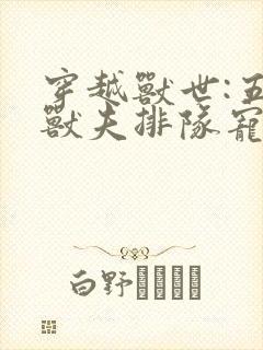 穿越兽世:五个兽夫排队宠小说网